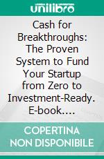 Cash for Breakthroughs: The Proven System to Fund Your Startup from Zero to Investment-Ready. E-book. Formato EPUB ebook