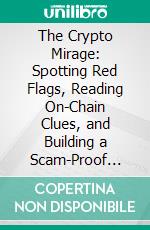 The Crypto Mirage: Spotting Red Flags, Reading On-Chain Clues, and Building a Scam-Proof Research Method. E-book. Formato EPUB ebook