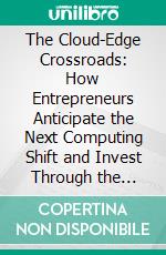 The Cloud-Edge Crossroads: How Entrepreneurs Anticipate the Next Computing Shift and Invest Through the Right Funds. E-book. Formato EPUB ebook