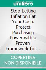 Stop Letting Inflation Eat Your Cash: Protect Purchasing Power with a Proven Framework for TIPS, Bonds, and Liquidity. E-book. Formato EPUB ebook