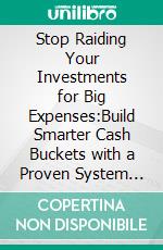 Stop Raiding Your Investments for Big Expenses:Build Smarter Cash Buckets with a Proven System for Funding Life Events Without Risking Your Portfolio. E-book. Formato EPUB ebook
