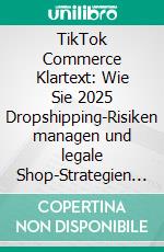 TikTok Commerce Klartext: Wie Sie 2025 Dropshipping-Risiken managen und legale Shop-Strategien skalieren. E-book. Formato EPUB ebook