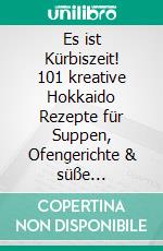 Es ist Kürbiszeit! 101 kreative Hokkaido Rezepte für Suppen, Ofengerichte & süße Versuchungen (Herbstküche). E-book. Formato EPUB ebook