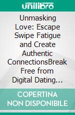 Unmasking Love: Escape Swipe Fatigue and Create Authentic ConnectionsBreak Free from Digital Dating Traps and Discover Meaningful Relationships That Last. E-book. Formato EPUB ebook