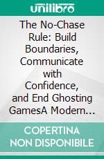 The No-Chase Rule: Build Boundaries, Communicate with Confidence, and End Ghosting GamesA Modern Woman’s Guide to Speaking Up, Staying Secure, and Attracting Respectful Love. E-book. Formato EPUB ebook