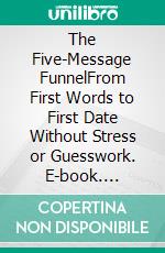 The Five-Message FunnelFrom First Words to First Date Without Stress or Guesswork. E-book. Formato EPUB ebook