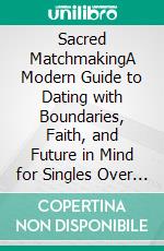 Sacred MatchmakingA Modern Guide to Dating with Boundaries, Faith, and Future in Mind for Singles Over 30. E-book. Formato EPUB ebook