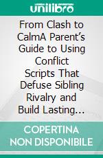 From Clash to CalmA Parent’s Guide to Using Conflict Scripts That Defuse Sibling Rivalry and Build Lasting Peace. E-book. Formato EPUB ebook