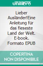 Lieber Ausländer!Eine Anleitung für das fieseste Land der Welt. E-book. Formato EPUB ebook