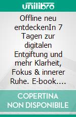 Offline neu entdeckenIn 7 Tagen zur digitalen Entgiftung und mehr Klarheit, Fokus & innerer Ruhe. E-book. Formato EPUB ebook
