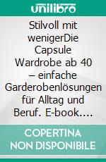Stilvoll mit wenigerDie Capsule Wardrobe ab 40 – einfache Garderobenlösungen für Alltag und Beruf. E-book. Formato EPUB ebook
