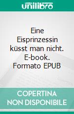 Eine Eisprinzessin küsst man nicht. E-book. Formato EPUB ebook