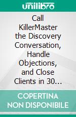 Call KillerMaster the Discovery Conversation, Handle Objections, and Close Clients in 30 Minutes or Less. E-book. Formato EPUB ebook