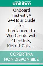 Onboard InstantlyA 24-Hour Guide for Freelancers to Win Clients with Checklists, Kickoff Calls, Timelines, and First Wins. E-book. Formato EPUB ebook