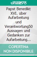 Papst Benedikt XVI. über Aufarbeitung und Verantwortung50 Aussagen und Gedanken zur Aufarbeitung von Missbrauchsfällen in der Kirche. E-book. Formato EPUB ebook