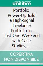 Portfolio Power-UpBuild a High-Signal Freelance Portfolio in Just One Weekend with Case Studies, Visuals, and Outcome-Driven Credibility for Upwork, LinkedIn, and Beyond. E-book. Formato EPUB ebook