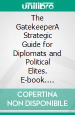 The GatekeeperA Strategic Guide for Diplomats and Political Elites. E-book. Formato EPUB ebook