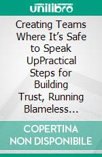 Creating Teams Where It’s Safe to Speak UpPractical Steps for Building Trust, Running Blameless Postmortems, and Turning Mistakes Into Growth. E-book. Formato EPUB ebook