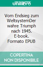Vom Endsieg zum WeltsystemDer wahre Triumph nach 1945. E-book. Formato EPUB ebook