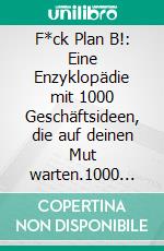 F*ck Plan B!: Eine Enzyklopädie mit 1000 Geschäftsideen, die auf deinen Mut warten.1000 Ideen für dein Business. E-book. Formato EPUB ebook