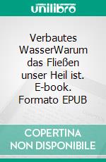 Verbautes WasserWarum das Fließen unser Heil ist. E-book. Formato EPUB ebook