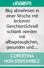 8kg abnehmen in einer Woche mit leckeren GerichtenSchnell schlank werden mit alltagstauglichen, gesunden und leckeren Rezepten - Fett verbrennen ohne Verzicht. E-book. Formato EPUB ebook