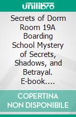 Secrets of Dorm Room 19A Boarding School Mystery of Secrets, Shadows, and Betrayal. E-book. Formato EPUB ebook