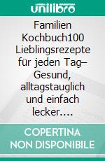 Familien Kochbuch100 Lieblingsrezepte für jeden Tag– Gesund, alltagstauglich und einfach lecker. Familienküche leicht gemacht: Abwechslungsreiche Alltagsgerichte für Groß & Klein.. E-book. Formato EPUB ebook