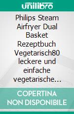 Philips Steam Airfryer Dual Basket Rezeptbuch Vegetarisch80 leckere und einfache vegetarische Rezepte für die Philips 5000 Series Heißluftfritteuse.. E-book. Formato EPUB ebook