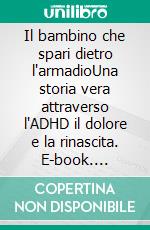 Il bambino che spari dietro l'armadioUna storia vera attraverso l'ADHD il dolore e la rinascita. E-book. Formato EPUB ebook