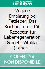 Vegane Ernährung bei Fettleber: Das Kochbuch mit 150 Rezepten für Leberregeneration & mehr Vitalität (Leber natürlich entgiften – pflanzliche Ernährung für Stoffwechsel & Vitalität). E-book. Formato EPUB ebook