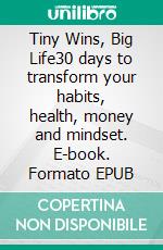 Tiny Wins, Big Life30 days to transform your habits, health, money and mindset. E-book. Formato EPUB ebook