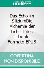 Das Echo im SiliziumDie Alchemie der Licht-Hüter. E-book. Formato EPUB ebook