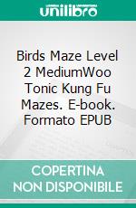 Birds Maze Level 2 MediumWoo Tonic Kung Fu Mazes. E-book. Formato EPUB ebook