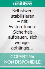 Selbstwert stabilisieren – mit SystemInnere Sicherheit aufbauen, sich weniger abhängig machen und souverän handeln. E-book. Formato EPUB ebook
