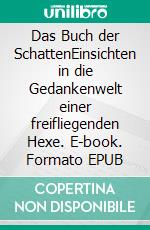 Das Buch der SchattenEinsichten in die Gedankenwelt einer freifliegenden Hexe. E-book. Formato EPUB ebook