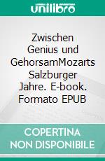 Zwischen Genius und GehorsamMozarts Salzburger Jahre. E-book. Formato EPUB ebook