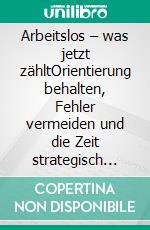 Arbeitslos – was jetzt zähltOrientierung behalten, Fehler vermeiden und die Zeit strategisch nutzen. E-book. Formato EPUB ebook