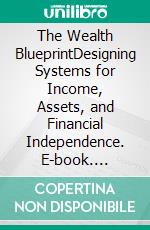 The Wealth BlueprintDesigning Systems for Income, Assets, and Financial Independence. E-book. Formato EPUB ebook