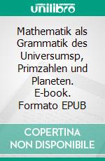 Mathematik als Grammatik des Universumsp, Primzahlen und Planeten. E-book. Formato EPUB ebook