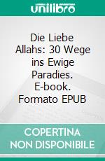 Die Liebe Allahs: 30 Wege ins Ewige Paradies. E-book. Formato EPUB ebook