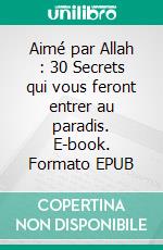Aimé par Allah : 30 Secrets qui vous feront entrer au paradis. E-book. Formato EPUB ebook