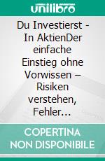 Du Investierst - In AktienDer einfache Einstieg ohne Vorwissen – Risiken verstehen, Fehler vermeiden und sicher starten. E-book. Formato EPUB ebook
