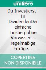 Du Investierst - In DividendenDer einfache Einstieg ohne Vorwissen – regelmäßige Erträge aufbauen und langfristig profitieren. E-book. Formato EPUB ebook