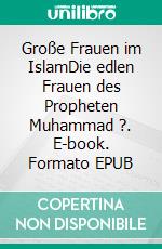 Große Frauen im IslamDie edlen Frauen des Propheten Muhammad ?. E-book. Formato EPUB ebook