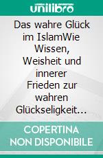 Das wahre Glück im IslamWie Wissen, Weisheit und innerer Frieden zur wahren Glückseligkeit führen. E-book. Formato EPUB ebook
