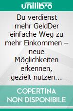 Du verdienst mehr GeldDer einfache Weg zu mehr Einkommen – neue Möglichkeiten erkennen, gezielt nutzen und Schritt für Schritt mehr verdienen. E-book. Formato EPUB ebook