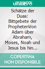 Schätze der Duas: Bittgebete der ProphetenVon Adam über Abraham, Moses, Noah und Jesus bis hin zu Mohammed: Bittgebete in Krisen und Not. E-book. Formato EPUB ebook