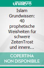 Islam Grundwissen: 40 prophetische Weisheiten für schwere ZeitenTrost und innere Stärke aus der Sunnah des Propheten ?. E-book. Formato EPUB ebook