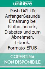 Dash Diät für AnfängerGesunde Ernährung bei Bluthochdruck, Diabetes und zum Abnehmen. E-book. Formato EPUB ebook